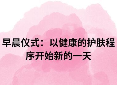 早晨仪式:以健康的护肤程序开始新的一天