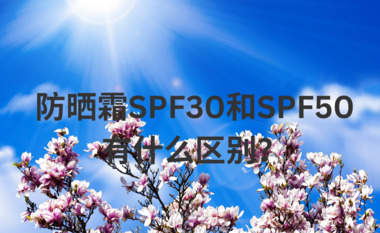 防晒霜SPF30和SPF50有什么区别？