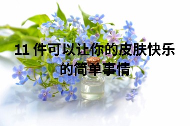 11 件可以让你的皮肤快乐的简单事情