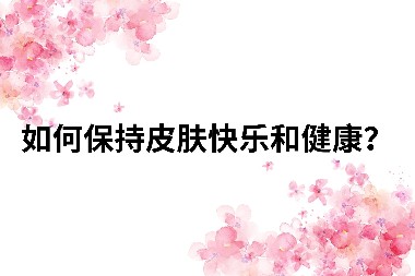 如何保持皮肤快乐和健康？