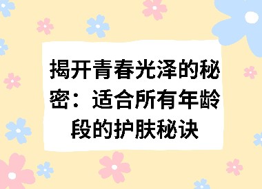 揭开青春光泽的秘密：适合所有年龄段的护肤秘诀