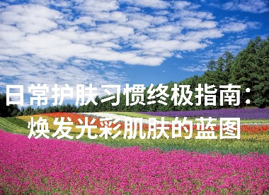 日常护肤习惯终极指南：焕发光彩肌肤的蓝图
