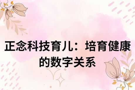 正念科技育儿：培育健康的数字关系