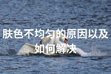 肤色不均匀的原因以及如何解决