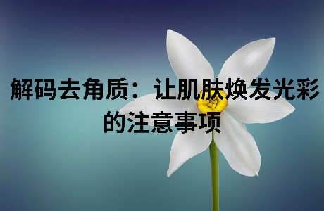 解码去角质：让肌肤焕发光彩的注意事项