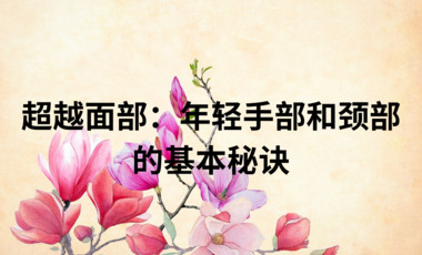 超越面部：年轻手部和颈部的基本秘诀